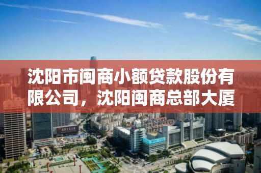 沈阳市闽商小额贷款股份有限公司，沈阳闽商总部大厦地址