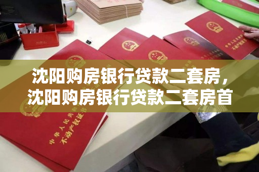 沈阳购房银行贷款二套房，沈阳购房银行贷款二套房首付比例