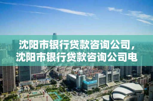 沈阳市银行贷款咨询公司，沈阳市银行贷款咨询公司电话