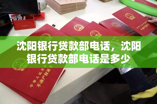 沈阳银行贷款部电话，沈阳银行贷款部电话是多少