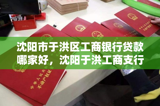 沈阳市于洪区工商银行贷款哪家好，沈阳于洪工商支行电话