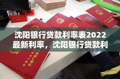 沈阳银行贷款利率表2022最新利率，沈阳银行贷款利率表2022最新利率