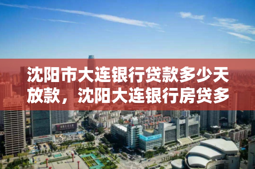 沈阳市大连银行贷款多少天放款，沈阳大连银行房贷多久放款