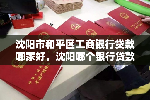 沈阳市和平区工商银行贷款哪家好，沈阳哪个银行贷款好贷