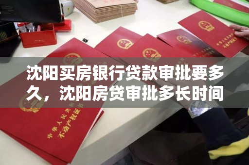 沈阳买房银行贷款审批要多久，沈阳房贷审批多长时间