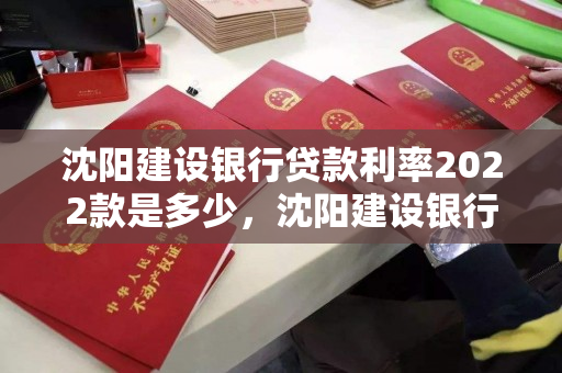 沈阳建设银行贷款利率2022款是多少，沈阳建设银行贷款利率2020