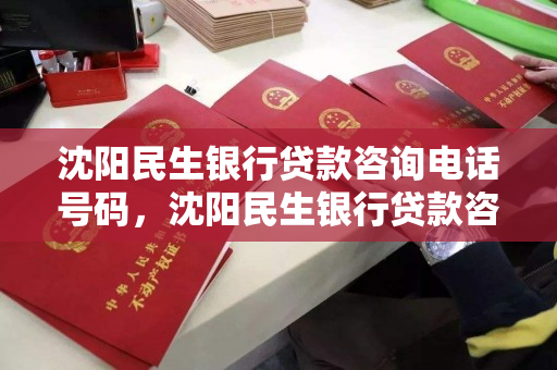 沈阳民生银行贷款咨询电话号码，沈阳民生银行贷款咨询电话号码查询