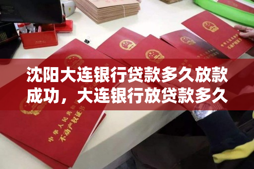 沈阳大连银行贷款多久放款成功，大连银行放贷款多久到账