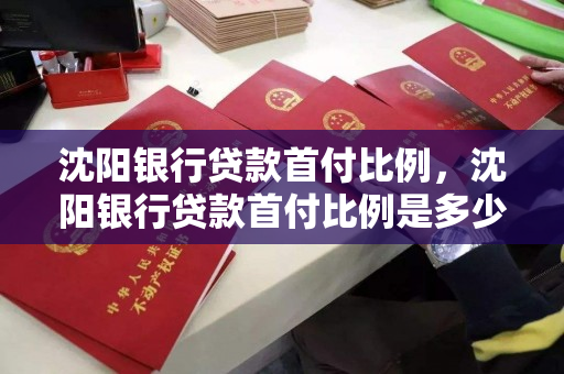 沈阳银行贷款首付比例，沈阳银行贷款首付比例是多少