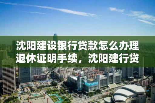 沈阳建设银行贷款怎么办理退休证明手续,沈阳建行贷款新政策 沈阳建设银行贷款怎么办理退休证明手续,沈阳建行贷款新政策