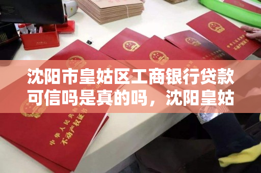 沈阳市皇姑区工商银行贷款可信吗是真的吗,沈阳皇姑工行网点查询 沈阳市皇姑区工商银行贷款可信吗是真的吗,沈阳皇姑工行网点查询
