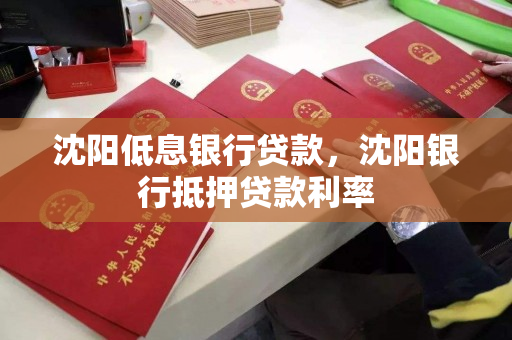 沈阳低息银行贷款,沈阳银行抵押贷款利率 沈阳低息银行贷款,沈阳银行抵押贷款利率