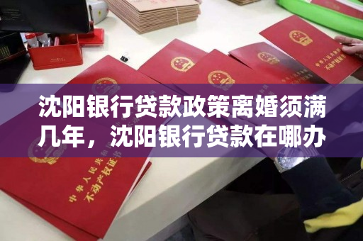 沈阳银行贷款政策离婚须满几年，沈阳银行贷款在哪办