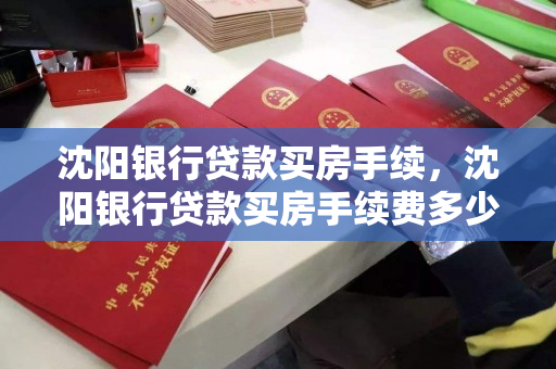 沈阳银行贷款买房手续,沈阳银行贷款买房手续费多少 沈阳银行贷款买房手续,沈阳银行贷款买房手续费多少