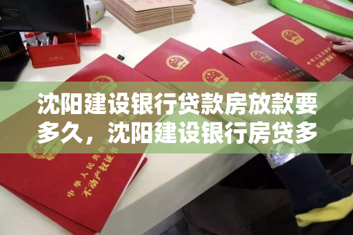 沈阳建设银行贷款房放款要多久,沈阳建设银行房贷多长时间能下款 沈阳建设银行贷款房放款要多久,沈阳建设银行房贷多长时间能下款