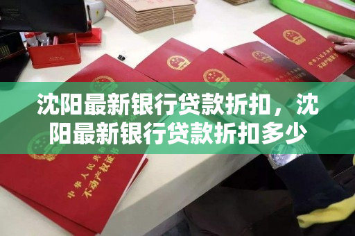 沈阳最新银行贷款折扣,沈阳最新银行贷款折扣多少 沈阳最新银行贷款折扣,沈阳最新银行贷款折扣多少