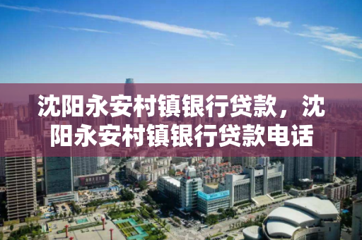 沈阳永安村镇银行贷款,沈阳永安村镇银行贷款电话 沈阳永安村镇银行贷款,沈阳永安村镇银行贷款电话