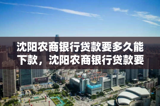 沈阳农商银行贷款要多久能下款，沈阳农商银行贷款要多久能下款呢