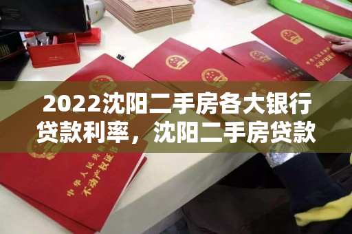 2022沈阳二手房各大银行贷款利率,沈阳二手房贷款利率浮动多少 2022沈阳二手房各大银行贷款利率,沈阳二手房贷款利率浮动多少