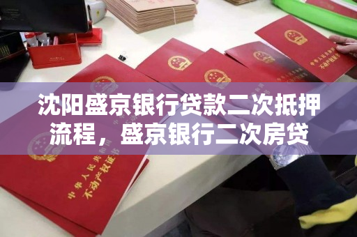 沈阳盛京银行贷款二次抵押流程,盛京银行二次房贷 沈阳盛京银行贷款二次抵押流程,盛京银行二次房贷