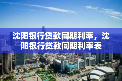 沈阳银行贷款同期利率，沈阳银行贷款同期利率表