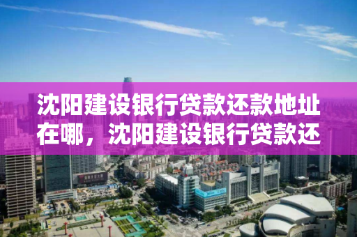 沈阳建设银行贷款还款地址在哪，沈阳建设银行贷款还款地址在哪查
