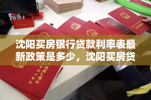 沈阳买房银行贷款利率表最新政策是多少，沈阳买房贷款利息多少