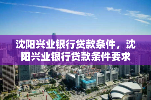 沈阳兴业银行贷款条件,沈阳兴业银行贷款条件要求 沈阳兴业银行贷款条件,沈阳兴业银行贷款条件要求