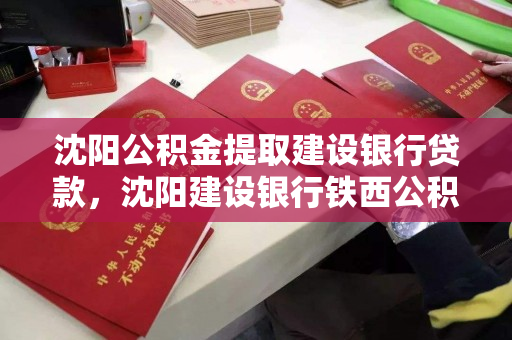 沈阳公积金提取建设银行贷款,沈阳建设银行铁西公积金 沈阳公积金提取建设银行贷款,沈阳建设银行铁西公积金