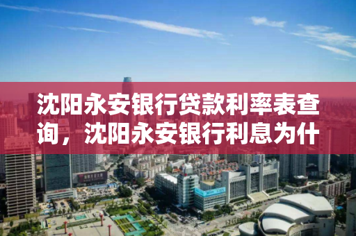沈阳永安银行贷款利率表查询，沈阳永安银行利息为什么高那么多
