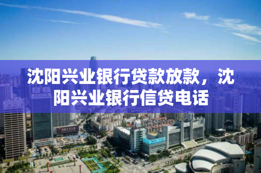 沈阳兴业银行贷款放款，沈阳兴业银行信贷电话