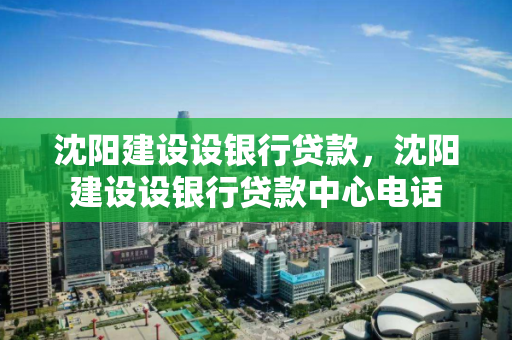 沈阳建设设银行贷款,沈阳建设设银行贷款中心电话 沈阳建设设银行贷款,沈阳建设设银行贷款中心电话