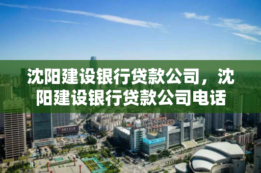 沈阳建设银行贷款公司，沈阳建设银行贷款公司电话