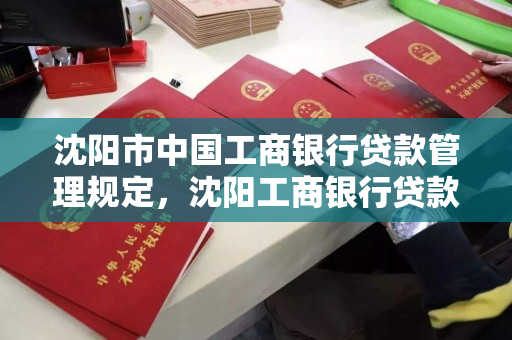 沈阳市中国工商银行贷款管理规定,沈阳工商银行贷款中心电话 沈阳市中国工商银行贷款管理规定,沈阳工商银行贷款中心电话