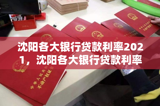 沈阳各大银行贷款利率2021，沈阳各大银行贷款利率2021年