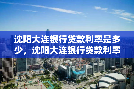 沈阳大连银行贷款利率是多少，沈阳大连银行贷款利率是多少钱