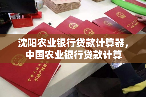 沈阳农业银行贷款计算器,中国农业银行贷款计算 沈阳农业银行贷款计算器,中国农业银行贷款计算