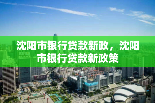 沈阳市银行贷款新政,沈阳市银行贷款新政策 沈阳市银行贷款新政,沈阳市银行贷款新政策