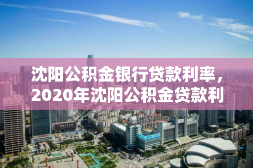 沈阳公积金银行贷款利率，2020年沈阳公积金贷款利率是多少