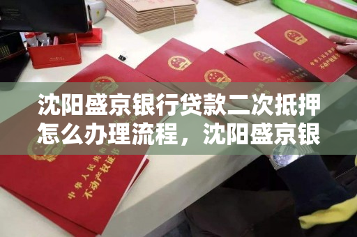 沈阳盛京银行贷款二次抵押怎么办理流程，沈阳盛京银行贷款二次抵押怎么办理流程