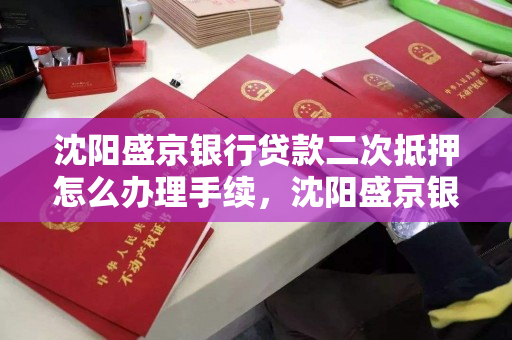 沈阳盛京银行贷款二次抵押怎么办理手续，沈阳盛京银行贷款二次抵押怎么办理手续流程