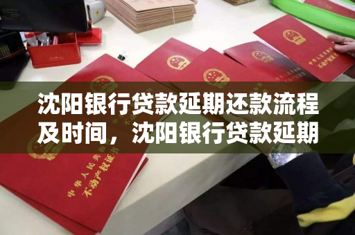 沈阳银行贷款延期还款流程及时间，沈阳银行贷款延期还款流程及时间表