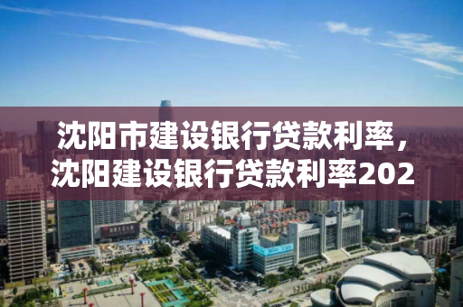 沈阳市建设银行贷款利率,沈阳建设银行贷款利率2020 沈阳市建设银行贷款利率,沈阳建设银行贷款利率2020