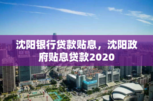 沈阳银行贷款贴息，沈阳政府贴息贷款2020
