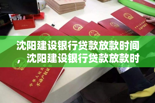 沈阳建设银行贷款放款时间，沈阳建设银行贷款放款时间表