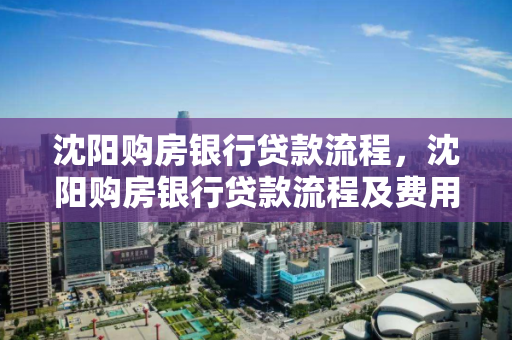 沈阳购房银行贷款流程,沈阳购房银行贷款流程及费用 沈阳购房银行贷款流程,沈阳购房银行贷款流程及费用
