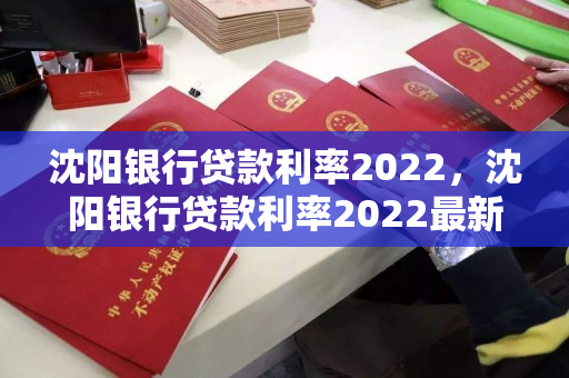 沈阳银行贷款利率2022,沈阳银行贷款利率2022最新 沈阳银行贷款利率2022,沈阳银行贷款利率2022最新