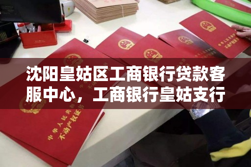 沈阳皇姑区工商银行贷款客服中心，工商银行皇姑支行信贷部电话