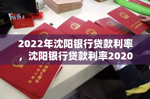 2022年沈阳银行贷款利率，沈阳银行贷款利率2020