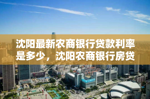 沈阳最新农商银行贷款利率是多少,沈阳农商银行房贷 沈阳最新农商银行贷款利率是多少,沈阳农商银行房贷